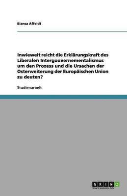 bokomslag Inwieweit reicht die Erklärungskraft des Liberalen Intergouvernementalismus um den Prozess und die Ursachen der Osterweiterung der Europäischen Union zu deuten?