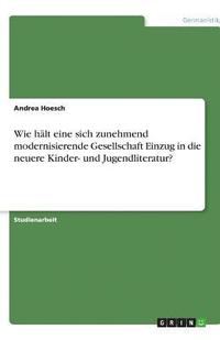 bokomslag Wie Halt Eine Sich Zunehmend Modernisierende Gesellschaft Einzug in Die Neuere Kinder- Und Jugendliteratur?