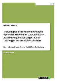 bokomslag Werden groe sportliche Leistungen deutscher Athleten im Zuge medialer Aufarbeitung besser dargestellt als Leistungen auslndischer Sportler?