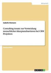 bokomslag Consulting Ansatz zur Vermeidung menschlicher Akzeptanzbarrieren bei CRM Projekten