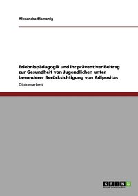 bokomslag Erlebnispadagogik und ihr praventiver Beitrag zur Gesundheit von Jugendlichen unter besonderer Berucksichtigung von Adipositas