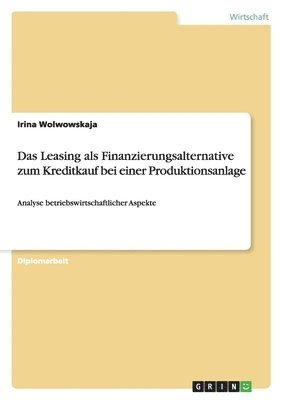 Das Leasing als Finanzierungsalternative zum Kreditkauf bei einer Produktionsanlage 1