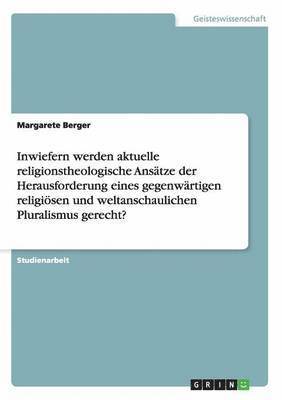 Inwiefern werden aktuelle religionstheologische Ansätze der Herausforderung eines gegenwärtigen religiösen und weltanschaulichen Pluralismus gerecht?
