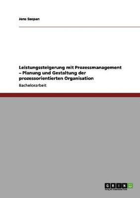 Leistungssteigerung Mit Prozessmanagement. Planung Und Gestaltung Der Prozessorientierten Organisation 1