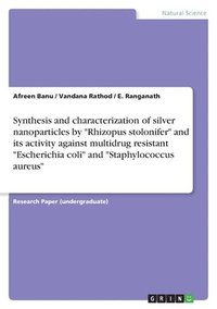 bokomslag Synthesis and characterization of silver nanoparticles by &quot;Rhizopus stolonifer&quot; and its activity against multidrug resistant &quot;Escherichia coli&quot; and &quot;Staphylococcus