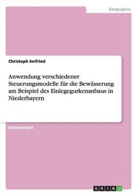 bokomslag Anwendung verschiedener Steuerungsmodelle für die Bewässerung am Beispiel des Einlegegurkenanbaus in Niederbayern