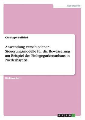 bokomslag Anwendung verschiedener Steuerungsmodelle fur die Bewasserung am Beispiel des Einlegegurkenanbaus in Niederbayern