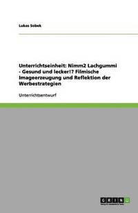 bokomslag Unterrichtseinheit: Nimm2 Lachgummi - Gesund und lecker!? Filmische Imageerzeugung und Reflektion der Werbestrategien