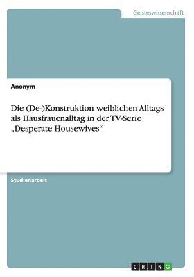 bokomslag Die (De-)Konstruktion weiblichen Alltags als Hausfrauenalltag in der TV-Serie &quot;Desperate Housewives&quot;