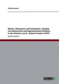 bokomslag Marter, Martyrium und Seelenpein. Aspekte von Melancholie und legendarischem Erzhlen in der Historia von D. Johann Fausten (1587)