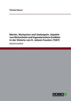 Marter, Martyrium und Seelenpein. Aspekte von Melancholie und legendarischem Erzhlen in der Historia von D. Johann Fausten (1587) 1