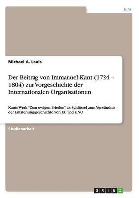 Der Beitrag von Immanuel Kant (1724 - 1804) zur Vorgeschichte der Internationalen Organisationen 1