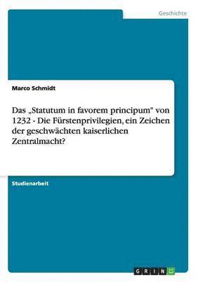 Marco Schmidt - "Statutum in favorem principum" von 1232 - Die Fürstenprivilegien, ein Zeichen der geschwächten kaiserlichen Zentralmacht?, Häftad