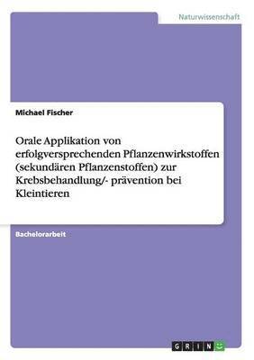 bokomslag Orale Applikation von erfolgversprechenden Pflanzenwirkstoffen (sekundären Pflanzenstoffen) zur Krebsbehandlung/- prävention bei Kleintieren