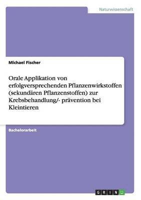 bokomslag Orale Applikation von erfolgversprechenden Pflanzenwirkstoffen (sekundaren Pflanzenstoffen) zur Krebsbehandlung/- pravention bei Kleintieren