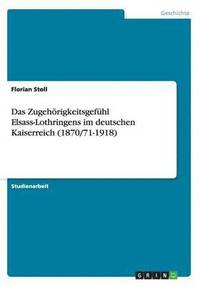 bokomslag Das Zugehrigkeitsgefhl Elsass-Lothringens im deutschen Kaiserreich (1870/71-1918)