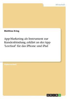 Matthias Krieg - App-Marketing als Instrument zur Kundenbindung, erklärt an der App 'Leerlauf' für das iPhone und iPad, Häftad