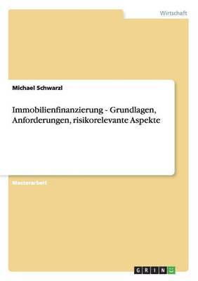 Michael Schwarzl - Immobilienfinanzierung - Grundlagen, Anforderungen, risikorelevante Aspekte, Häftad