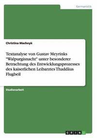 bokomslag Textanalyse von Gustav Meyrinks &quot;Walpurgisnacht&quot; unter besonderer Betrachtung des Entwicklungsprozesses des kaiserlichen Leibarztes Thaddus Flugbeil
