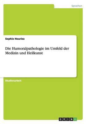 Die Humoralpathologie im Umfeld der Medizin und Heilkunst 1