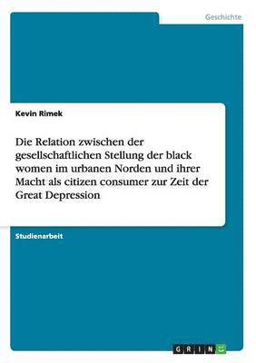 bokomslag Relation zwischen der gesellschaftlichen Stellung der black women im urbanen Norden und ihrer Macht als citizen consumer zur Zeit der Great Depression