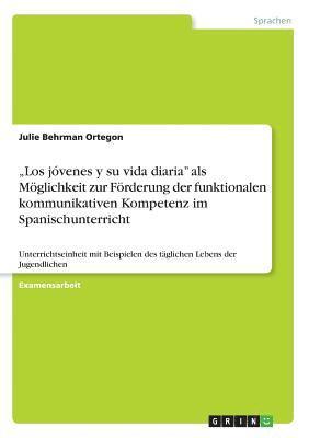 Julie Behrman Ortegon - "Los jóvenes y su vida diaria" als Möglichkeit zur Förderung der funktionalen kommunikativen Kompetenz im Spanischunterricht, Häftad