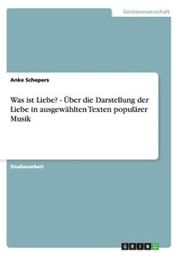 bokomslag Was Ist Liebe? - Uber Die Darstellung Der Liebe in Ausgewahlten Texten Popularer Musik