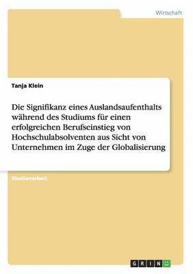 bokomslag Wie Bedeutend Ist Ein Auslandsaufenthalt Wahrend Des Studiums Fur Den Erfolgreichen Berufseinstieg? Vorteile Fur Hochschulabsolventen Und Unternehmen Im Zuge Der Globalisierung