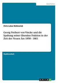 bokomslag Georg Freiherr von Vincke und die Spaltung seiner liberalen Fraktion in der Zeit der Neuen ra 1858 - 1861