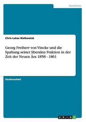 bokomslag Georg Freiherr von Vincke und die Spaltung seiner liberalen Fraktion in der Zeit der Neuen Ära 1858 - 1861