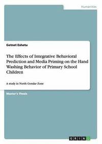 bokomslag The Effects of Integrative Behavioral Prediction and Media Priming on the Hand Washing Behavior of Primary School Children