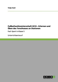 bokomslag Fußballweltmeisterschaft 2010 - Erlernen und Üben des Torschusses  an Stationen