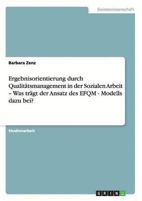 Ergebnisorientierung durch Qualitätsmanagement in der Sozialen Arbeit - Was trägt der Ansatz des EFQM - Modells dazu bei?