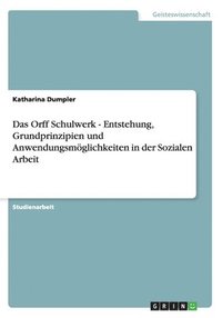 bokomslag Das Orff Schulwerk - Entstehung, Grundprinzipien und Anwendungsmglichkeiten in der Sozialen Arbeit