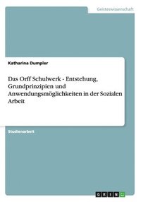 bokomslag Das Orff Schulwerk - Entstehung, Grundprinzipien und Anwendungsmöglichkeiten in der Sozialen Arbeit