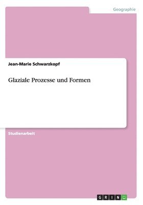 Glaziale Prozesse und Formen