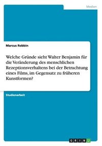 bokomslag Welche Grnde sieht Walter Benjamin fr die Vernderung des menschlichen Rezeptionsverhaltens bei der Betrachtung eines Films, im Gegensatz zu frheren Kunstformen?