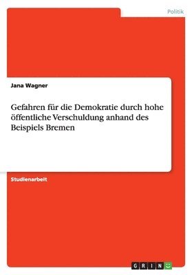 bokomslag Gefahren fur die Demokratie durch hohe oeffentliche Verschuldung anhand des Beispiels Bremen