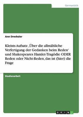 Kleists Aufsatz 'ber die allmhliche Verfertigung der Gedanken beim Reden' und Shakespeares Hamlet-Tragdie ODER Reden oder Nicht-Reden, das ist (hier) die Frage 1