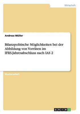 Andreas Müller - Bilanzpolitische Möglichkeiten bei der Abbildung von Vorräten im IFRS-Jahresabschluss nach IAS 2, Häftad