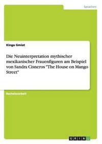 bokomslag Die Neuinterpretation mythischer mexikanischer Frauenfiguren am Beispiel von Sandra Cisneros &quot;The House on Mango Street&quot;