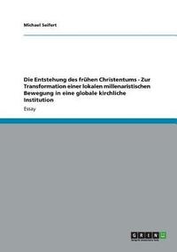 bokomslag Die Entstehung des frhen Christentums - Zur Transformation einer lokalen millenaristischen Bewegung in eine globale kirchliche Institution