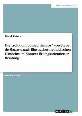 "solution focused therapy" von Steve de Shazar u.a. als Illustration methodischen Handelns im Kontext lösungsorientierter Beratung