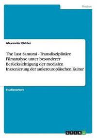 bokomslag The Last Samurai - Transdisziplinare Filmanalyse Unter Besonderer Berucksichtigung Der Medialen Inszenierung Der Auereuropaischen Kultur