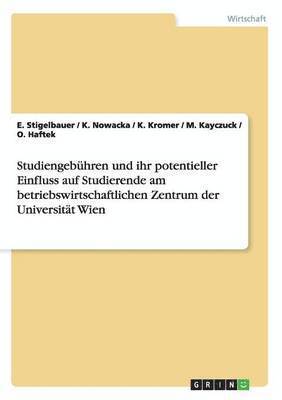 Studiengebhren und ihr potentieller Einfluss auf Studierende am betriebswirtschaftlichen Zentrum der Universitt Wien 1