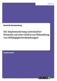 bokomslag Die Implementierung systemischer Elemente auf einer Station zur Behandlung von Abhngigkeitserkrankungen