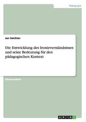 bokomslag Die Entwicklung des Ironieverstndnisses und seine Bedeutung fr den pdagogischen Kontext