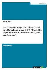bokomslag DDR-Wohnungspolitik ab 1971 und ihre Darstellung in den DEFA-Filmen "Die Legende von Paul und Paula" und "Insel der Schwäne".