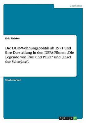 bokomslag DDR-Wohnungspolitik ab 1971 und ihre Darstellung in den DEFA-Filmen "Die Legende von Paul und Paula" und "Insel der Schwäne".