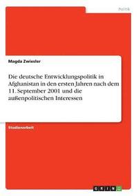 bokomslag Die Deutsche Entwicklungspolitik in Afghanistan in Den Ersten Jahren Nach Dem 11. September 2001 Und Die Auenpolitischen Interessen